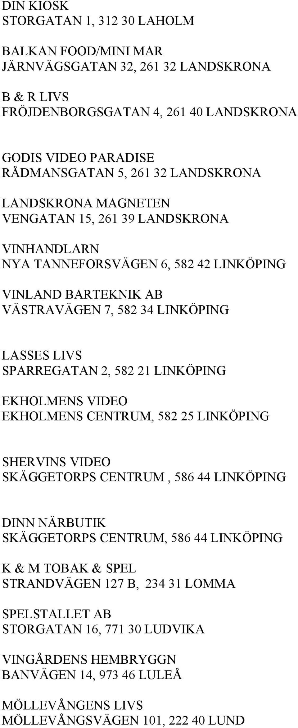 SPARREGATAN 2, 582 21 LINKÖPING EKHOLMENS VIDEO EKHOLMENS CENTRUM, 582 25 LINKÖPING SHERVINS VIDEO SKÄGGETORPS CENTRUM, 586 44 LINKÖPING DINN NÄRBUTIK SKÄGGETORPS CENTRUM, 586 44