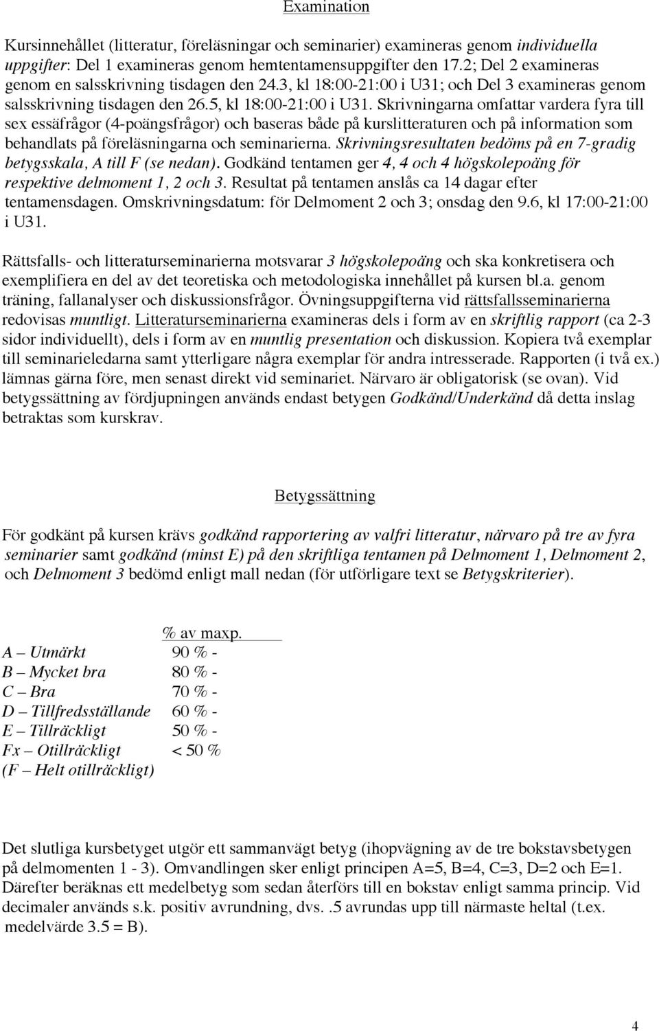 Skrivningarna omfattar vardera fyra till sex essäfrågor (4-poängsfrågor) och baseras både på kurslitteraturen och på information som behandlats på föreläsningarna och seminarierna.