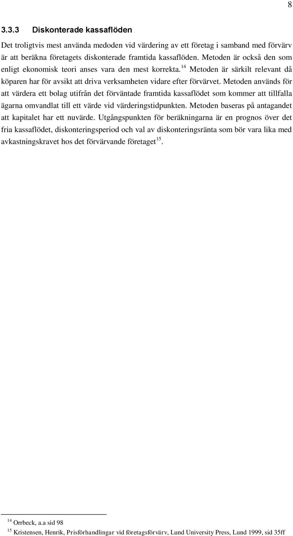 Metoden används för att värdera ett bolag utifrån det förväntade framtida kassaflödet som kommer att tillfalla ägarna omvandlat till ett värde vid värderingstidpunkten.