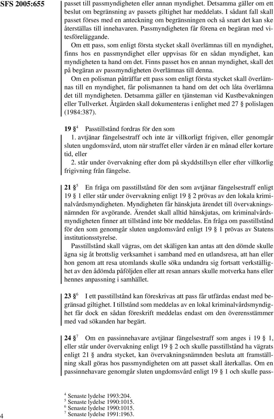 Om ett pass, som enligt första stycket skall överlämnas till en myndighet, finns hos en passmyndighet eller uppvisas för en sådan myndighet, kan myndigheten ta hand om det.