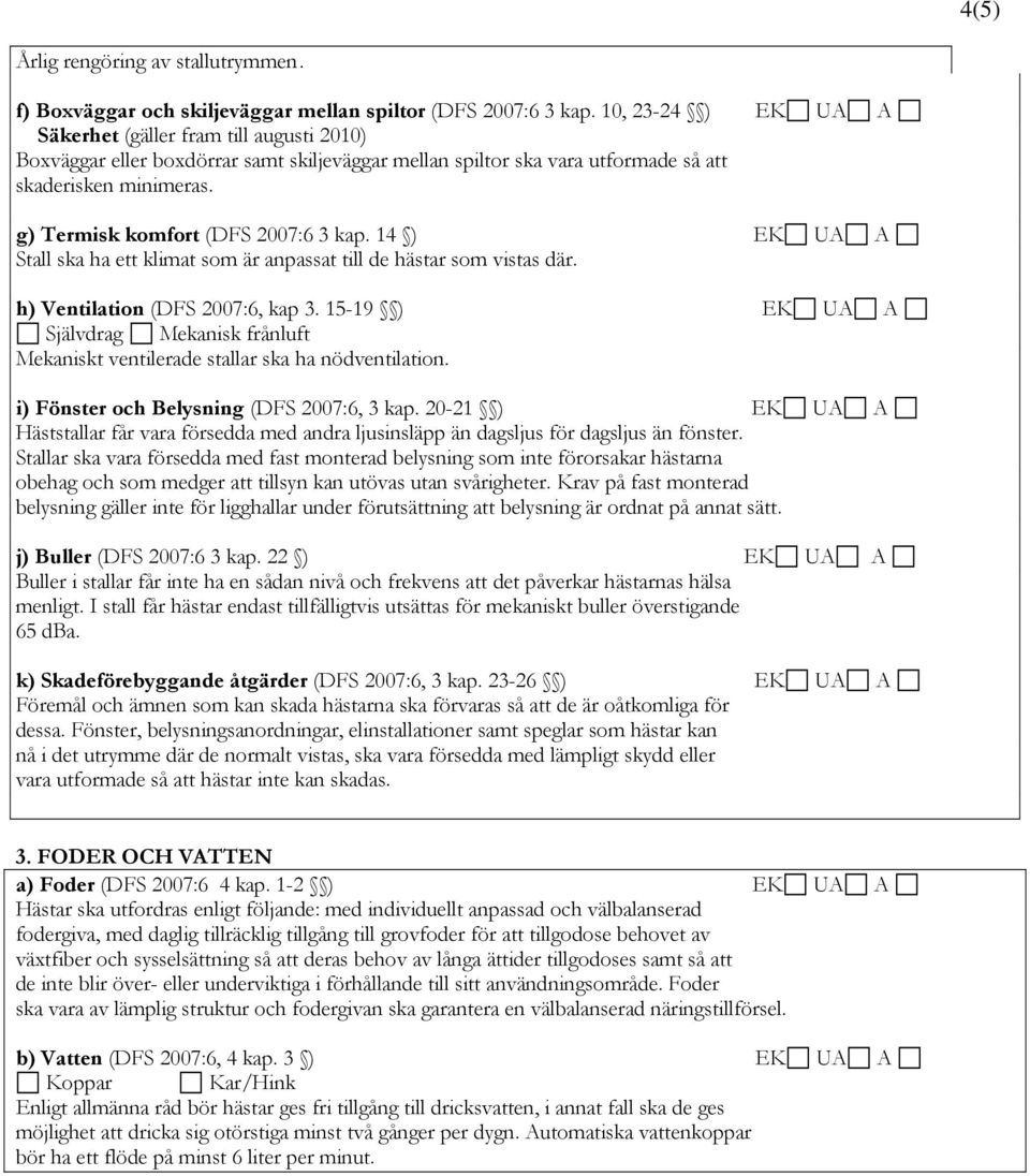 g) Termisk komfort (DFS 2007:6 3 kap. 14 ) EK UA A Stall ska ha ett klimat som är anpassat till de hästar som vistas där. h) Ventilation (DFS 2007:6, kap 3.