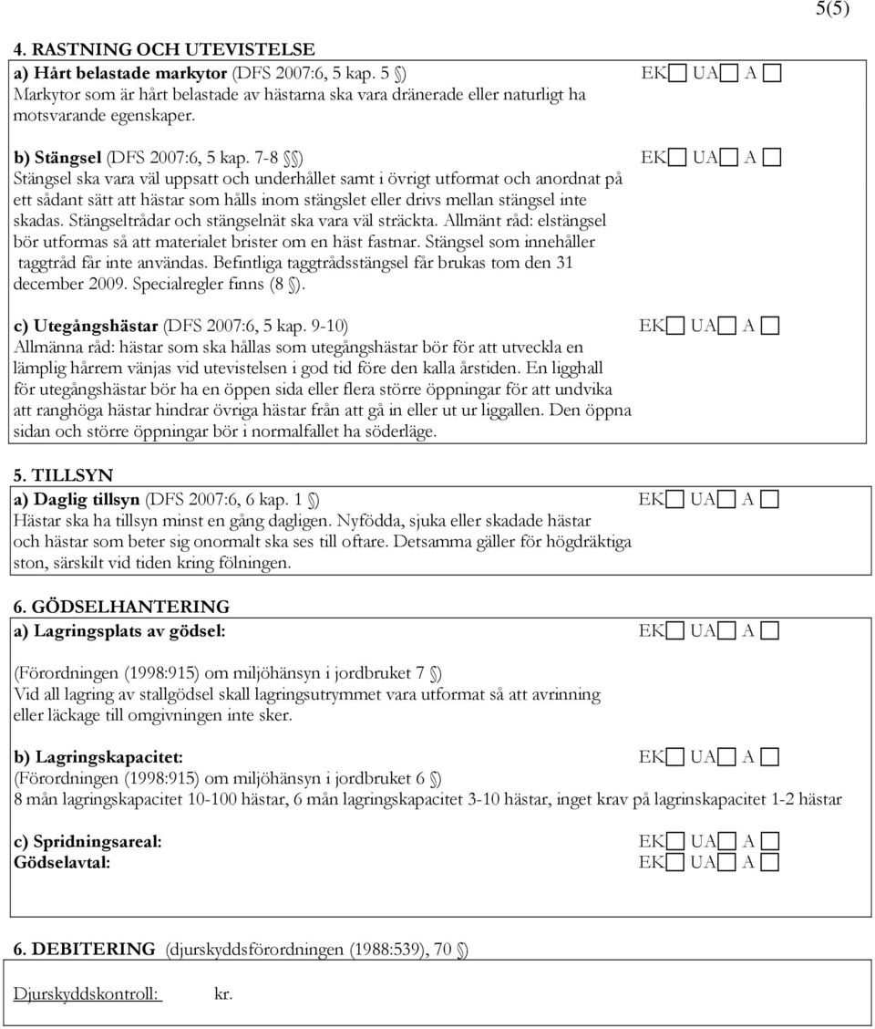 7-8 ) EK UA A Stängsel ska vara väl uppsatt och underhållet samt i övrigt utformat och anordnat på ett sådant sätt att hästar som hålls inom stängslet eller drivs mellan stängsel inte skadas.