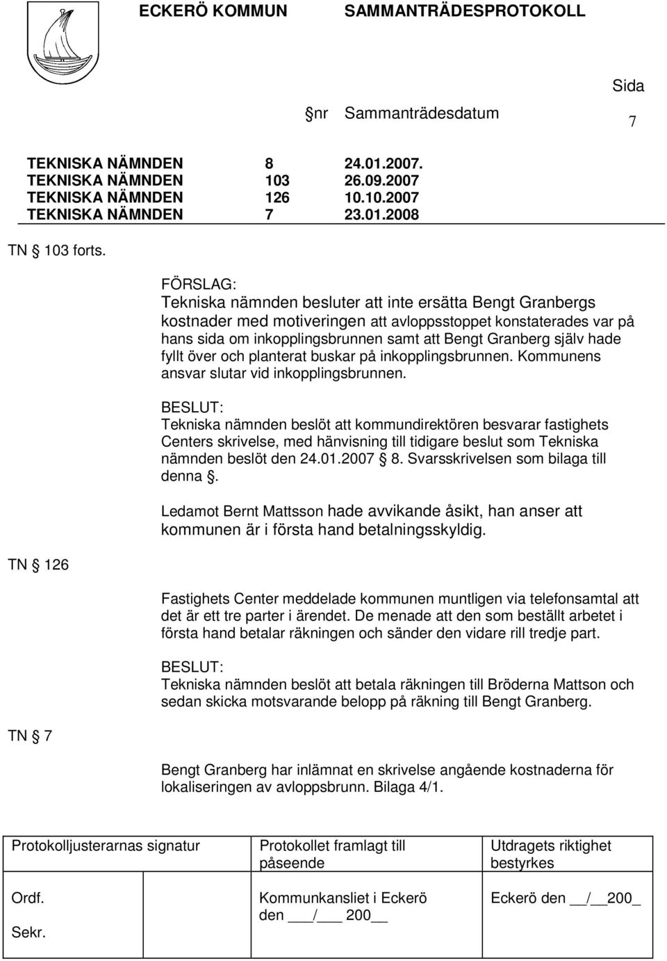 2008 Tekniska nämnden besluter att inte ersätta Bengt Granbergs kostnader med motiveringen att avloppsstoppet konstaterades var på hans sida om inkopplingsbrunnen samt att Bengt Granberg själv hade