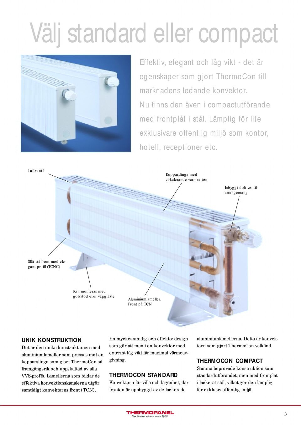 Luftventil Kopparslinga med cirkulerande varmvatten Inbyggt dolt ventilarrangemang Slät stålfront med elegant profil (TCNC) Kan monteras med golvstöd eller väggfäste Aluminiumlameller.