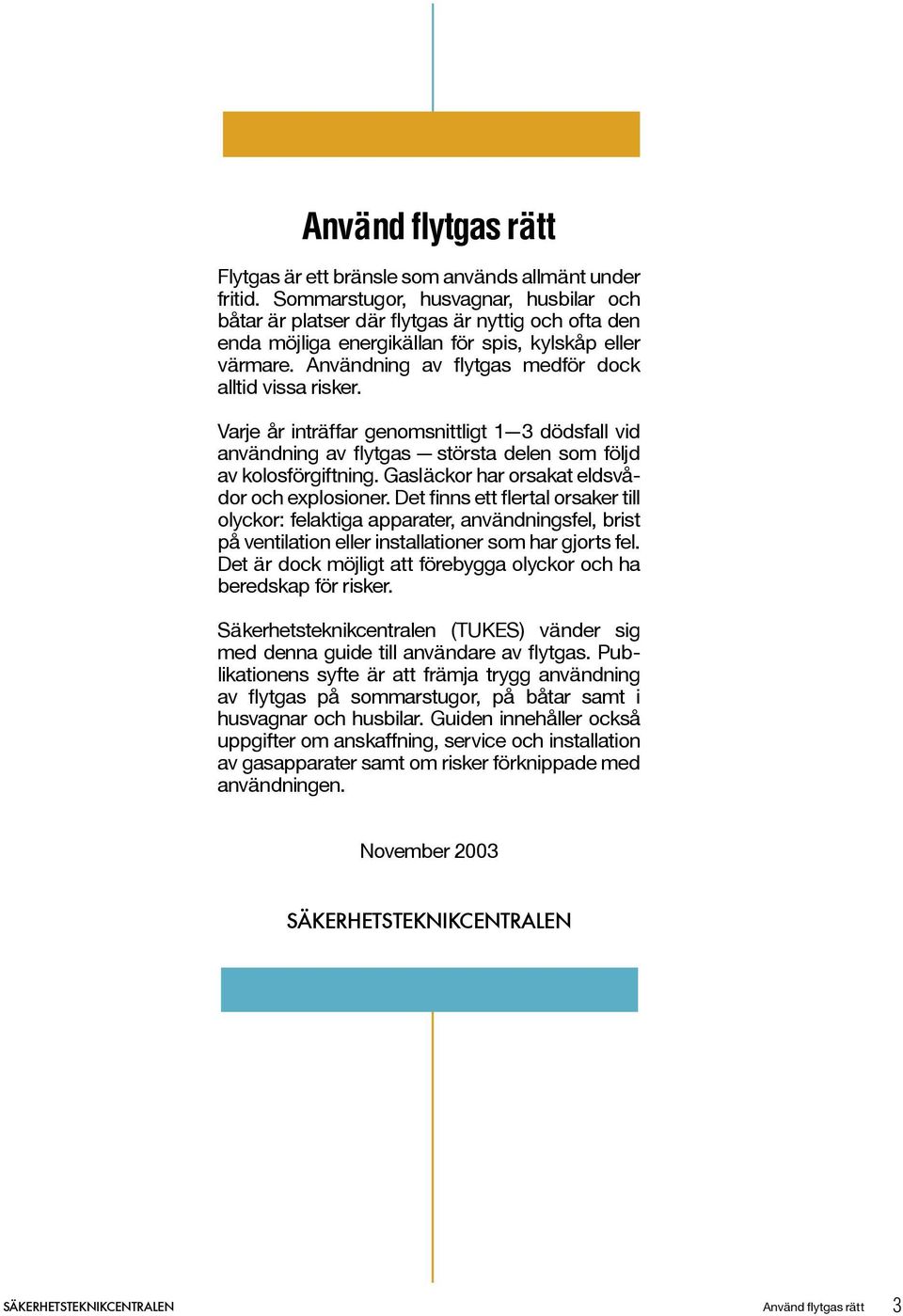 Användning av flytgas medför dock alltid vissa risker. Varje år inträffar genomsnittligt 1 3 dödsfall vid användning av flytgas största delen som följd av kolosförgiftning.