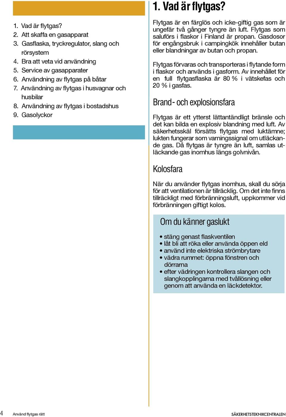 Gasolyckor Flytgas är en färglös och icke-giftig gas som är ungefär två gånger tyngre än luft. Flytgas som saluförs i flaskor i Finland är propan.