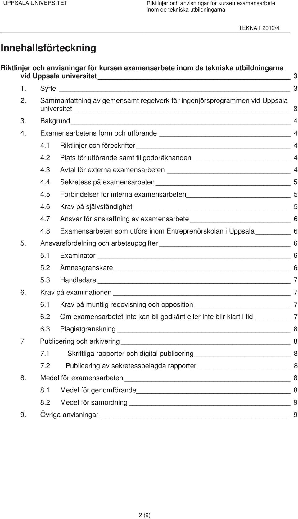 Examensarbetens form och utförande 4 4.1 Riktlinjer och föreskrifter 4 4.2 Plats för utförande samt tillgodoräknanden 4 4.3 Avtal för externa examensarbeten 4 4.4 Sekretess på examensarbeten 5 4.