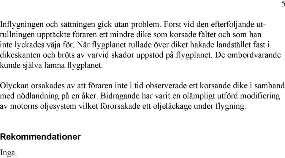 När flygplanet rullade över diket hakade landstället fast i dikeskanten och bröts av varvid skador uppstod på flygplanet.