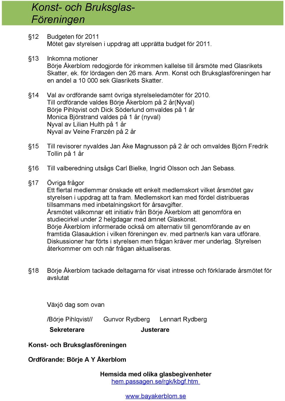 Till ordförande valdes Börje Åkerblom på 2 år(nyval) Börje Pihlqvist och Dick Söderlund omvaldes på 1 år Monica Björstrand valdes på 1 år (nyval) Nyval av Lilian Hulth på 1 år Nyval av Veine Franzén