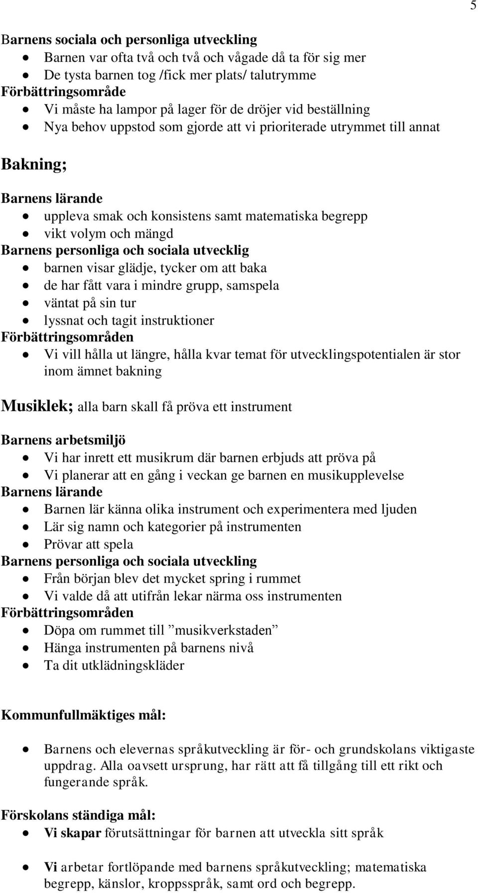 Barnens personliga och sociala utvecklig barnen visar glädje, tycker om att baka de har fått vara i mindre grupp, samspela väntat på sin tur lyssnat och tagit instruktioner Förbättringsområden Vi