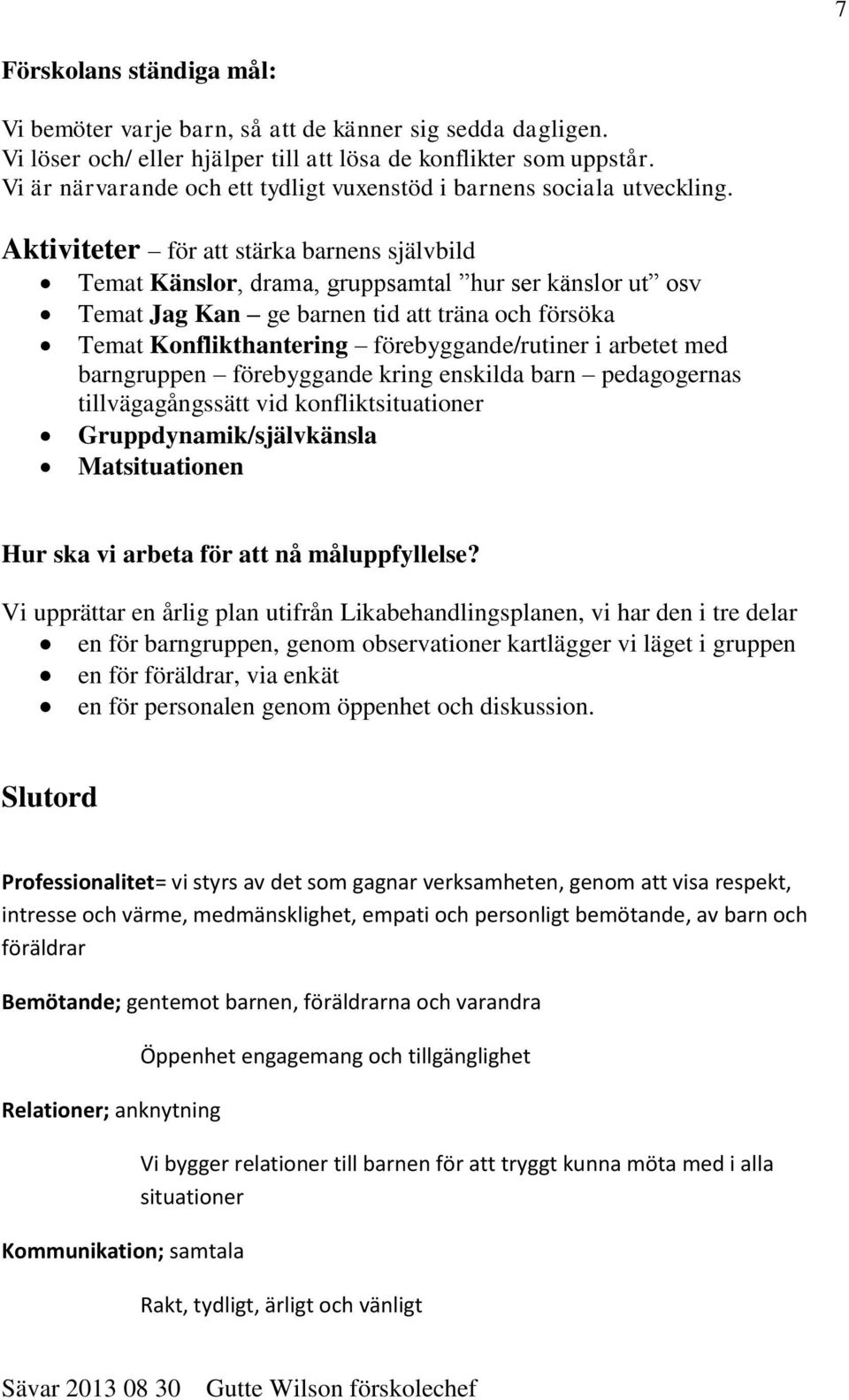 Aktiviteter för att stärka barnens självbild Temat Känslor, drama, gruppsamtal hur ser känslor ut osv Temat Jag Kan ge barnen tid att träna och försöka Temat Konflikthantering förebyggande/rutiner i