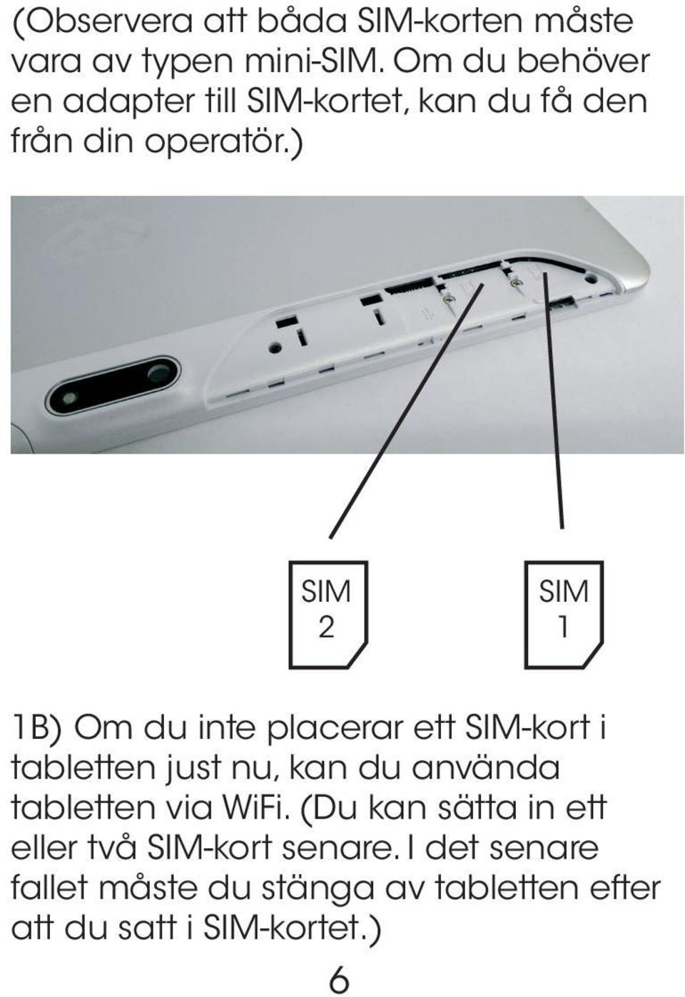 ) SIM 2 SIM 1 1B) Om du inte placerar ett SIM-kort i tabletten just nu, kan du använda