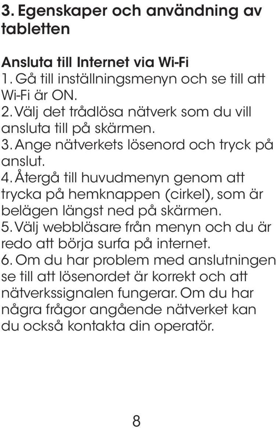 Återgå till huvudmenyn genom att trycka på hemknappen (cirkel), som är belägen längst ned på skärmen. 5.