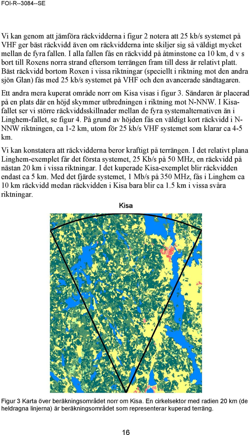 Bäst räckvidd bortom Roxen i vissa riktningar (speciellt i riktning mot den andra sjön Glan) fås med 25 kb/s systemet på VHF och den avancerade sändtagaren.