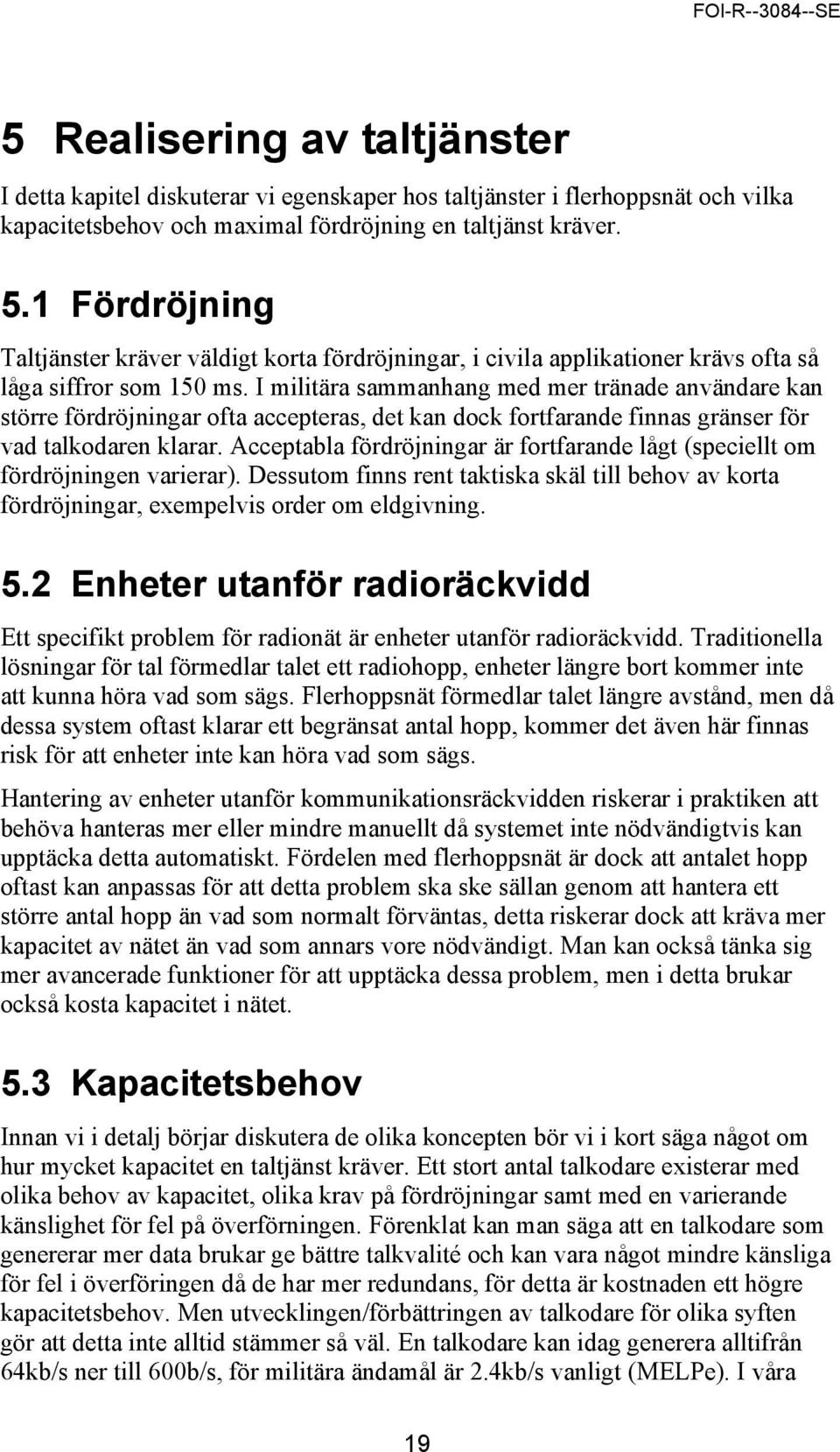 I militära sammanhang med mer tränade användare kan större fördröjningar ofta accepteras, det kan dock fortfarande finnas gränser för vad talkodaren klarar.