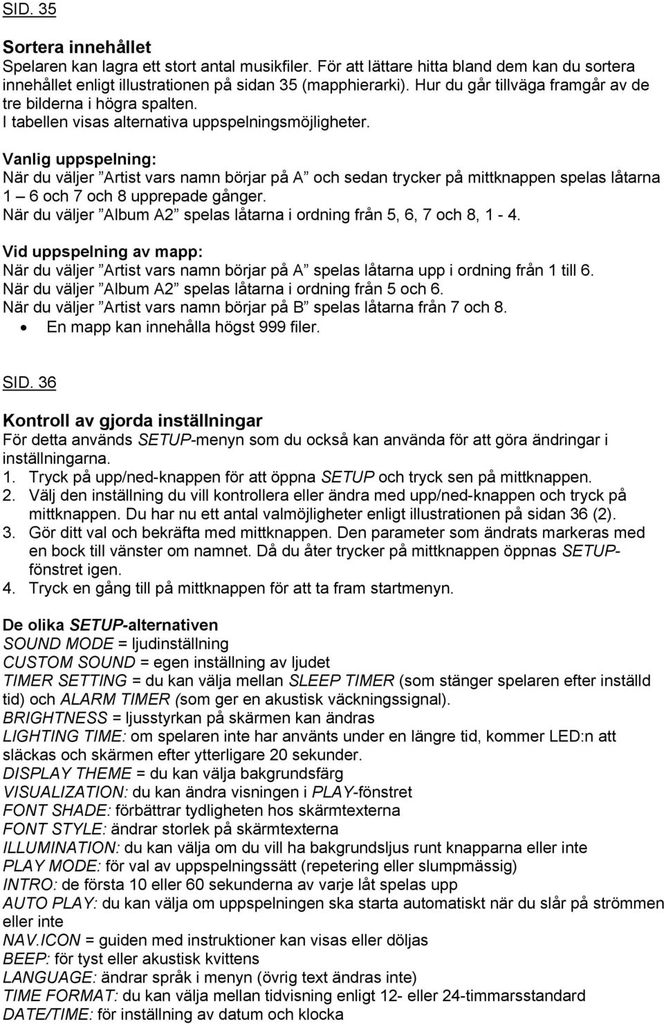 Vanlig uppspelning: När du väljer Artist vars namn börjar på A och sedan trycker på mittknappen spelas låtarna 1 6 och 7 och 8 upprepade gånger.