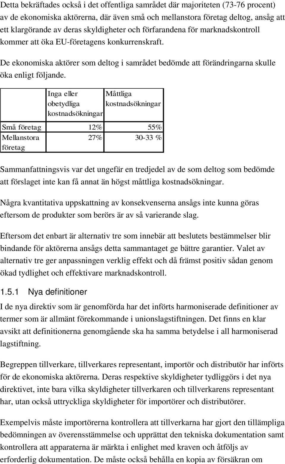 Inga eller Måttliga obetydliga kostnadsökningar kostnadsökningar Små företag 12% 55% Mellanstora 27% 30-33 % företag Sammanfattningsvis var det ungefär en tredjedel av de som deltog som bedömde att
