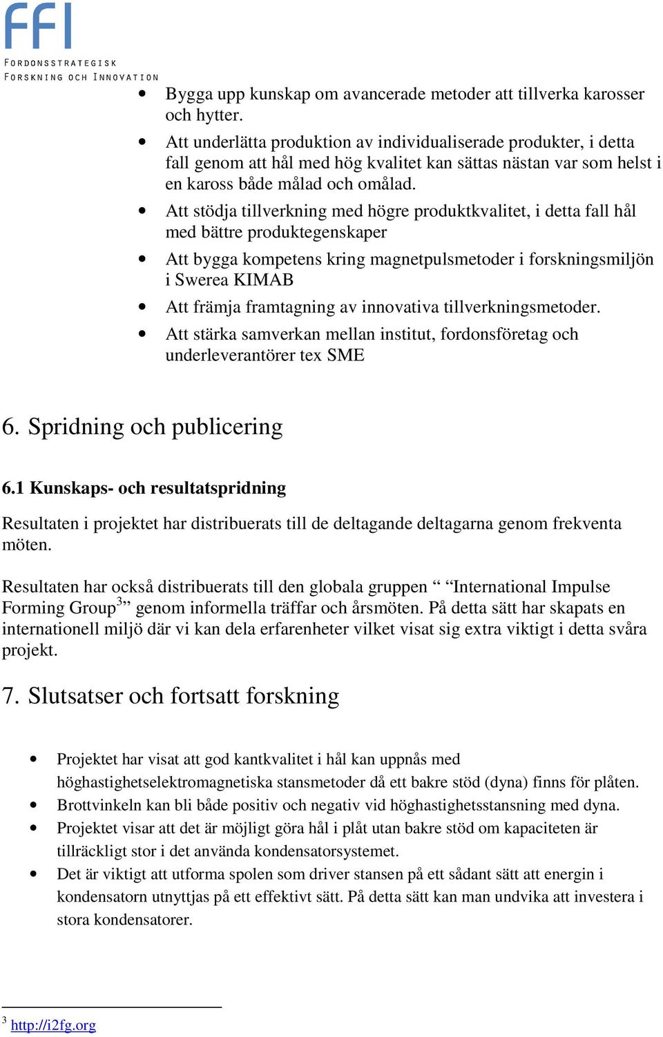 Att stödja tillverkning med högre produktkvalitet, i detta fall hål med bättre produktegenskaper Att bygga kompetens kring magnetpulsmetoder i forskningsmiljön i Swerea KIMAB Att främja framtagning