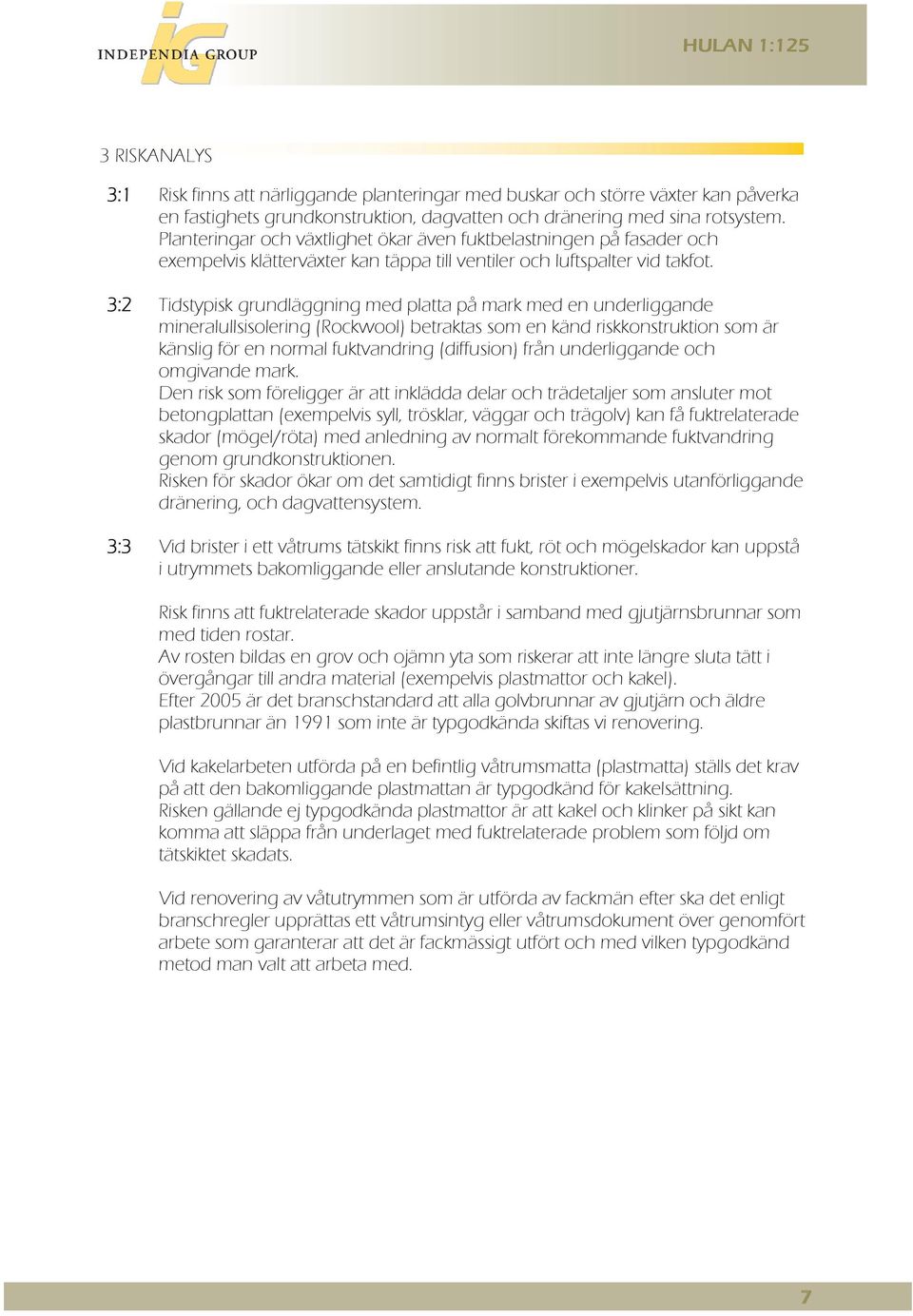 3:2 Tidstypisk grundläggning med platta på mark med en underliggande mineralullsisolering (Rockwool) betraktas som en känd riskkonstruktion som är känslig för en normal fuktvandring (diffusion) från