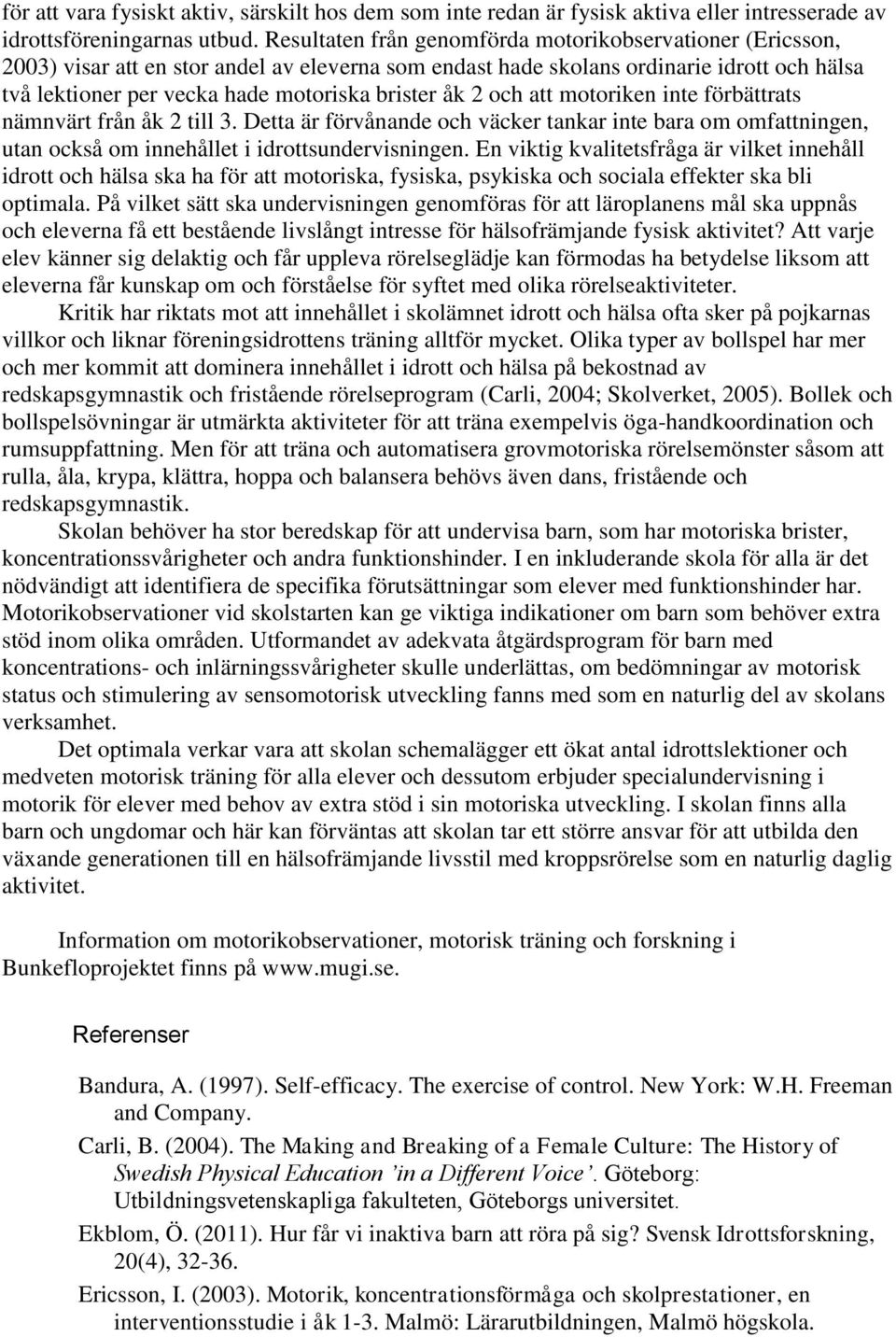 åk 2 och att motoriken inte förbättrats nämnvärt från åk 2 till 3. Detta är förvånande och väcker tankar inte bara om omfattningen, utan också om innehållet i idrottsundervisningen.