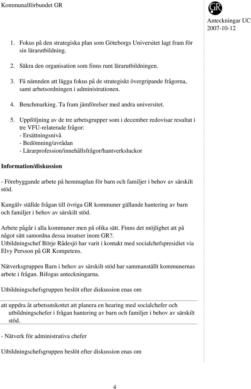 Uppföljning av de tre arbetsgrupper som i december redovisar resultat i tre VFU-relaterade frågor: - Ersättningsnivå - Bedömning/avrådan - Lärarprofession/innehållsfrågor/hantverksluckor