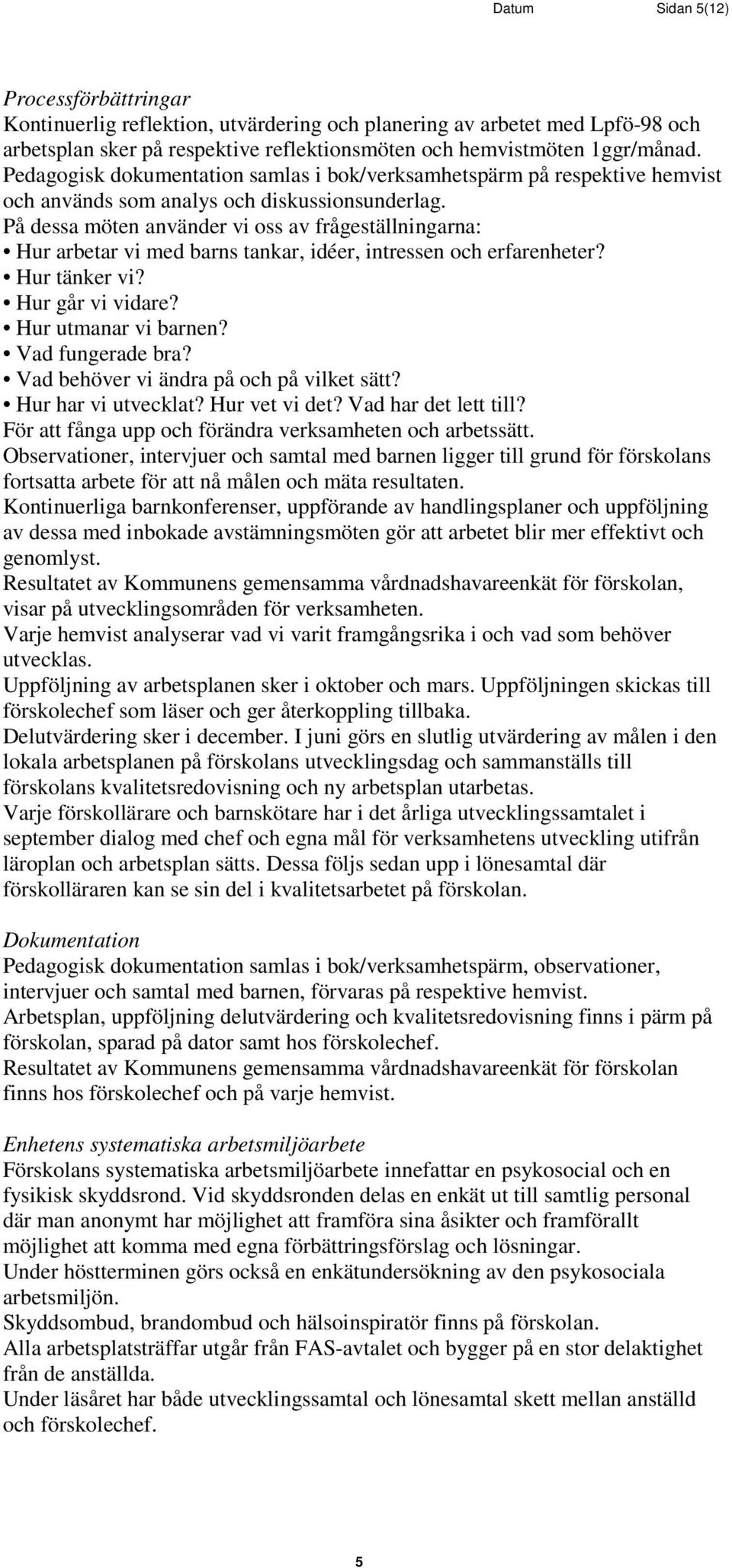 På dessa möten använder vi oss av frågeställningarna: Hur arbetar vi med barns tankar, idéer, intressen och erfarenheter? Hur tänker vi? Hur går vi vidare? Hur utmanar vi barnen? Vad fungerade bra?