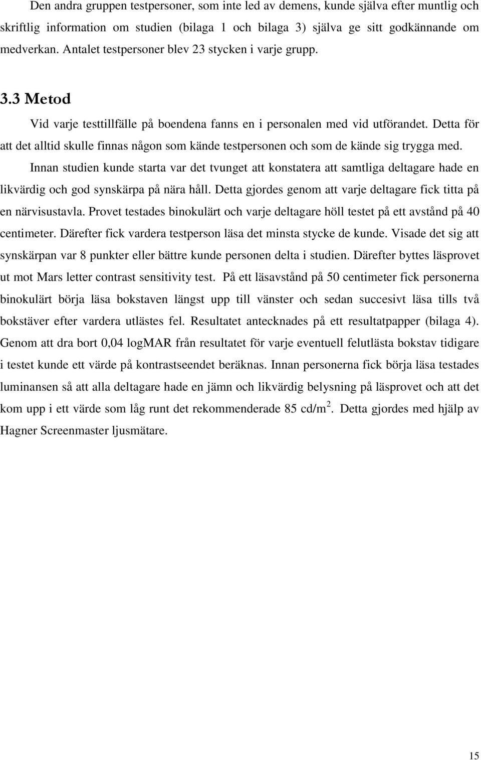 Detta för att det alltid skulle finnas någon som kände testpersonen och som de kände sig trygga med.
