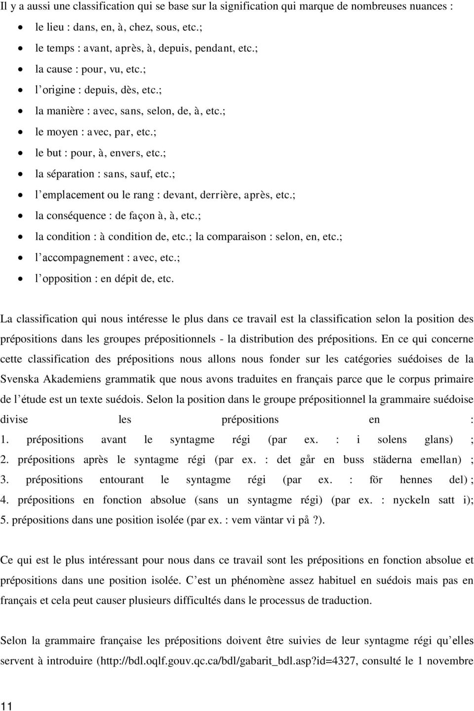 ; l emplacement ou le rang : devant, derrière, après, etc.; la conséquence : de façon à, à, etc.; la condition : à condition de, etc.; la comparaison : selon, en, etc.; l accompagnement : avec, etc.