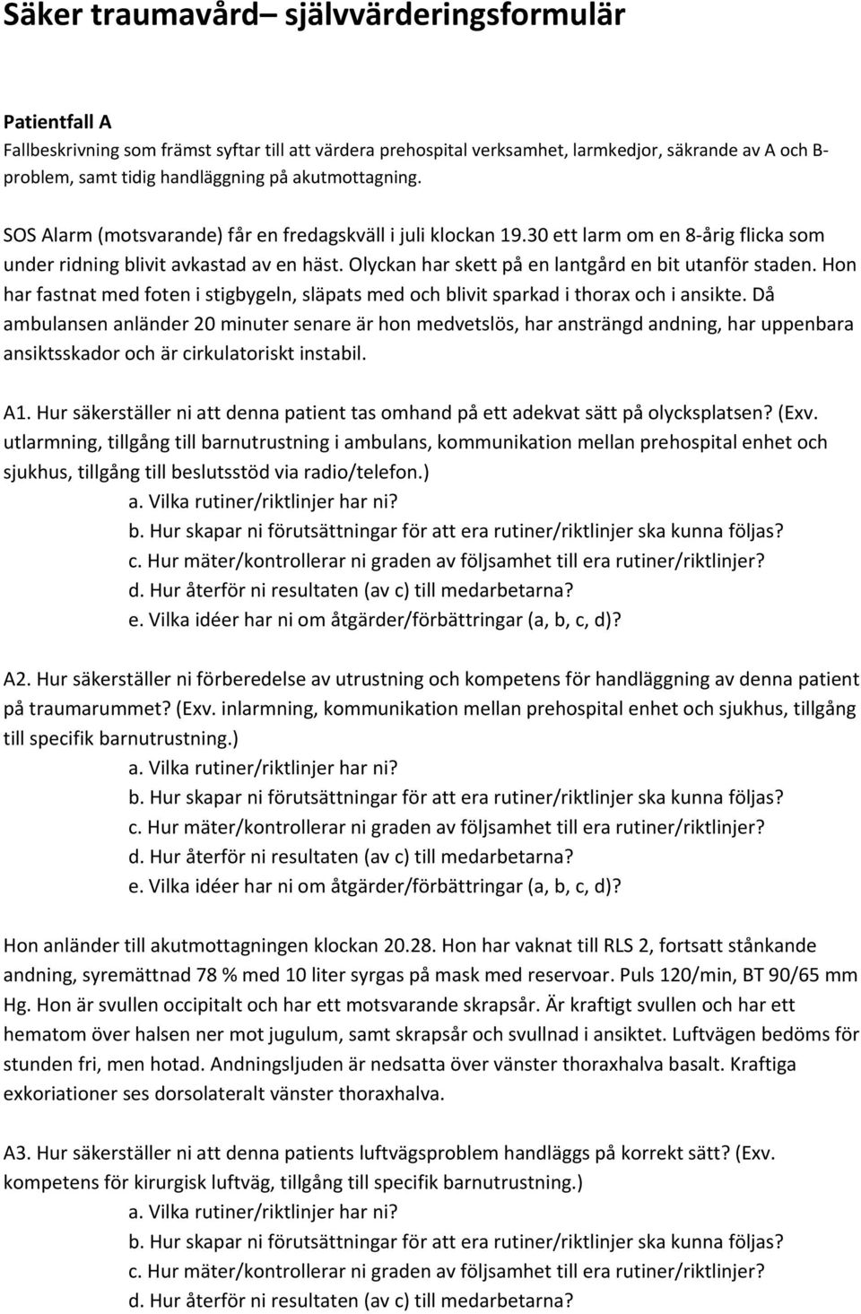 Olyckan har skett på en lantgård en bit utanför staden. Hon har fastnat med foten i stigbygeln, släpats med och blivit sparkad i thorax och i ansikte.
