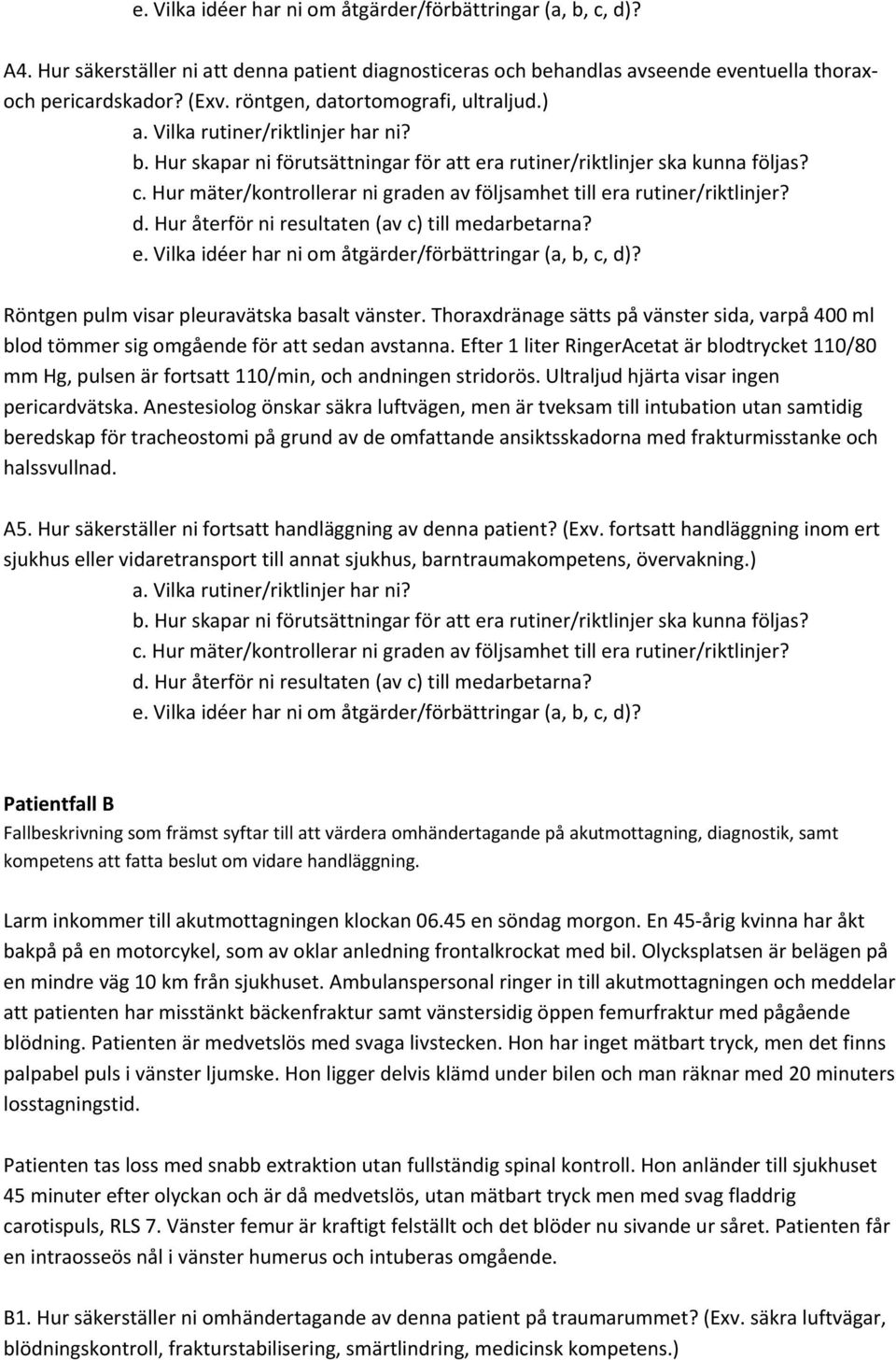 Efter 1 liter RingerAcetat är blodtrycket 110/80 mm Hg, pulsen är fortsatt 110/min, och andningen stridorös. Ultraljud hjärta visar ingen pericardvätska.