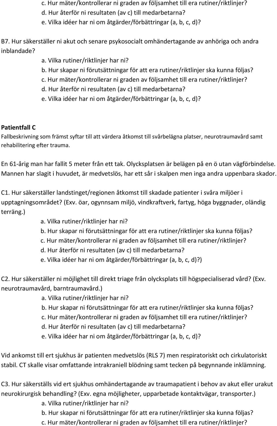 Olycksplatsen är belägen på en ö utan vägförbindelse. Mannen har slagit i huvudet, är medvetslös, har ett sår i skalpen men inga andra uppenbara skador. C1.