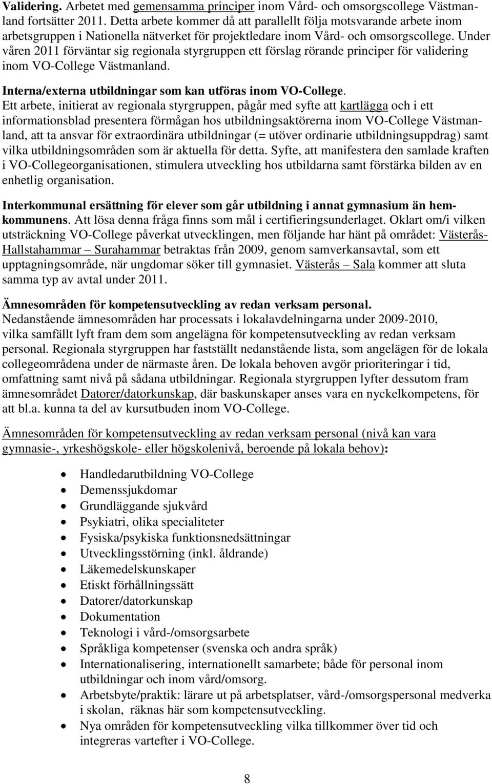 Under våren 2011 förväntar sig regionala styrgruppen ett förslag rörande principer för validering inom VO-College Västmanland. Interna/externa utbildningar som kan utföras inom VO-College.
