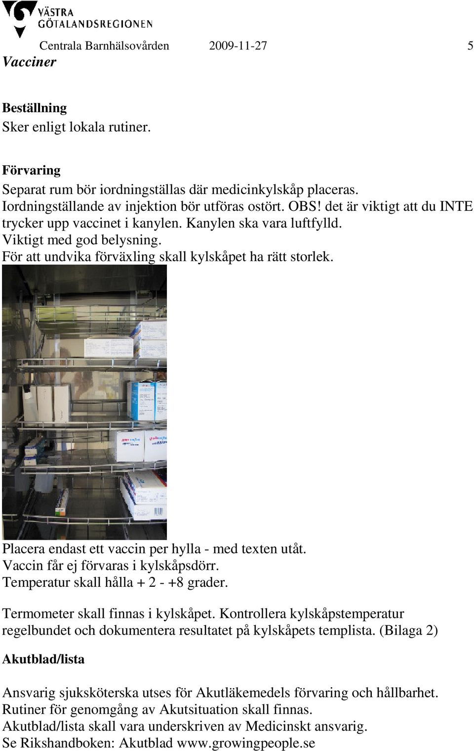 För att undvika förväxling skall kylskåpet ha rätt storlek. Placera endast ett vaccin per hylla - med texten utåt. Vaccin får ej förvaras i kylskåpsdörr. Temperatur skall hålla + 2 - +8 grader.