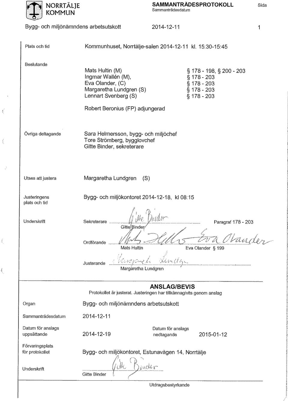 178-203 övriga deltagande Sara Helmersson, bygg- och miljöchef Tore Strömberg, bygglovchef Gitte Binder, sekreterare Utses att justera Margaretha Lundgren (S) Justeringens plats och tid Bygg- och