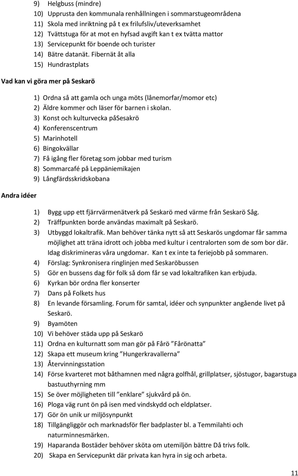 Fibernät åt alla 15) Hundrastplats Vad kan vi göra mer på Seskarö Andra idéer 1) Ordna så att gamla och unga möts (lånemorfar/momor etc) 2) Äldre kommer och läser för barnen i skolan.