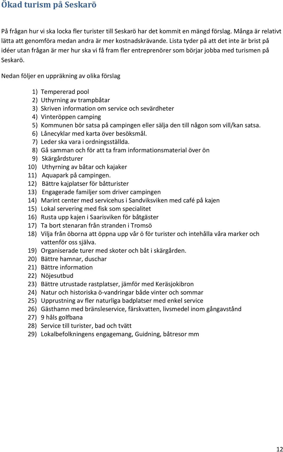 Nedan följer en uppräkning av olika förslag 1) Tempererad pool 2) Uthyrning av trampbåtar 3) Skriven information om service och sevärdheter 4) Vinteröppen camping 5) Kommunen bör satsa på campingen