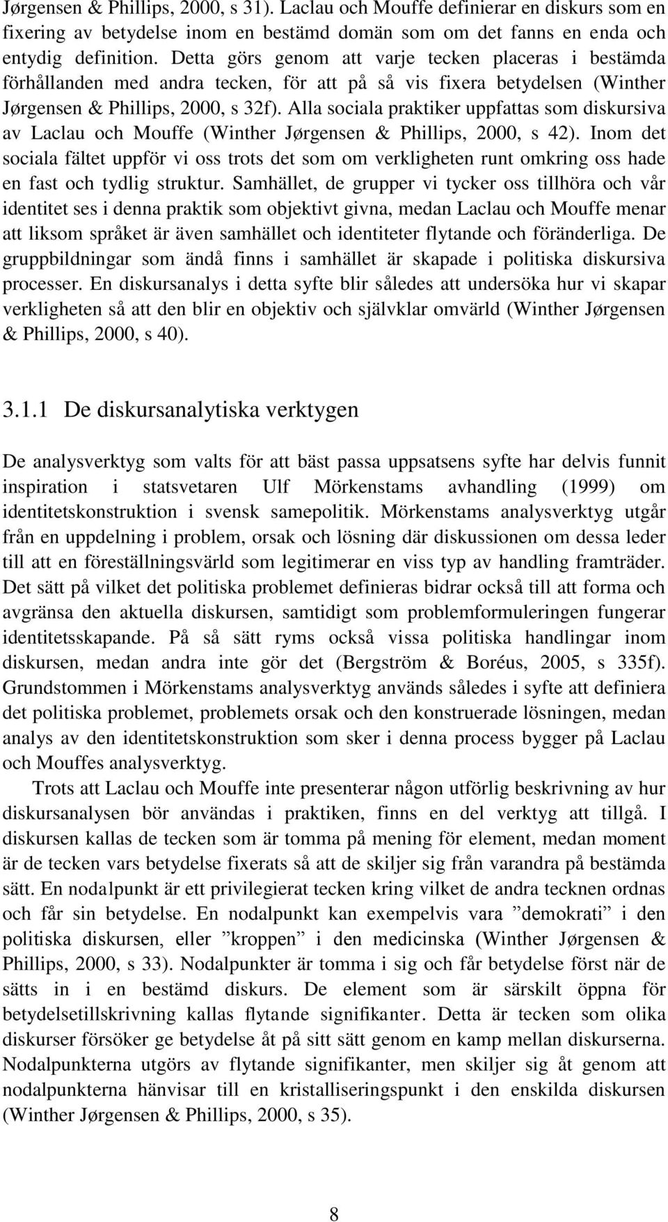 Alla sociala praktiker uppfattas som diskursiva av Laclau och Mouffe (Winther Jørgensen & Phillips, 2000, s 42).