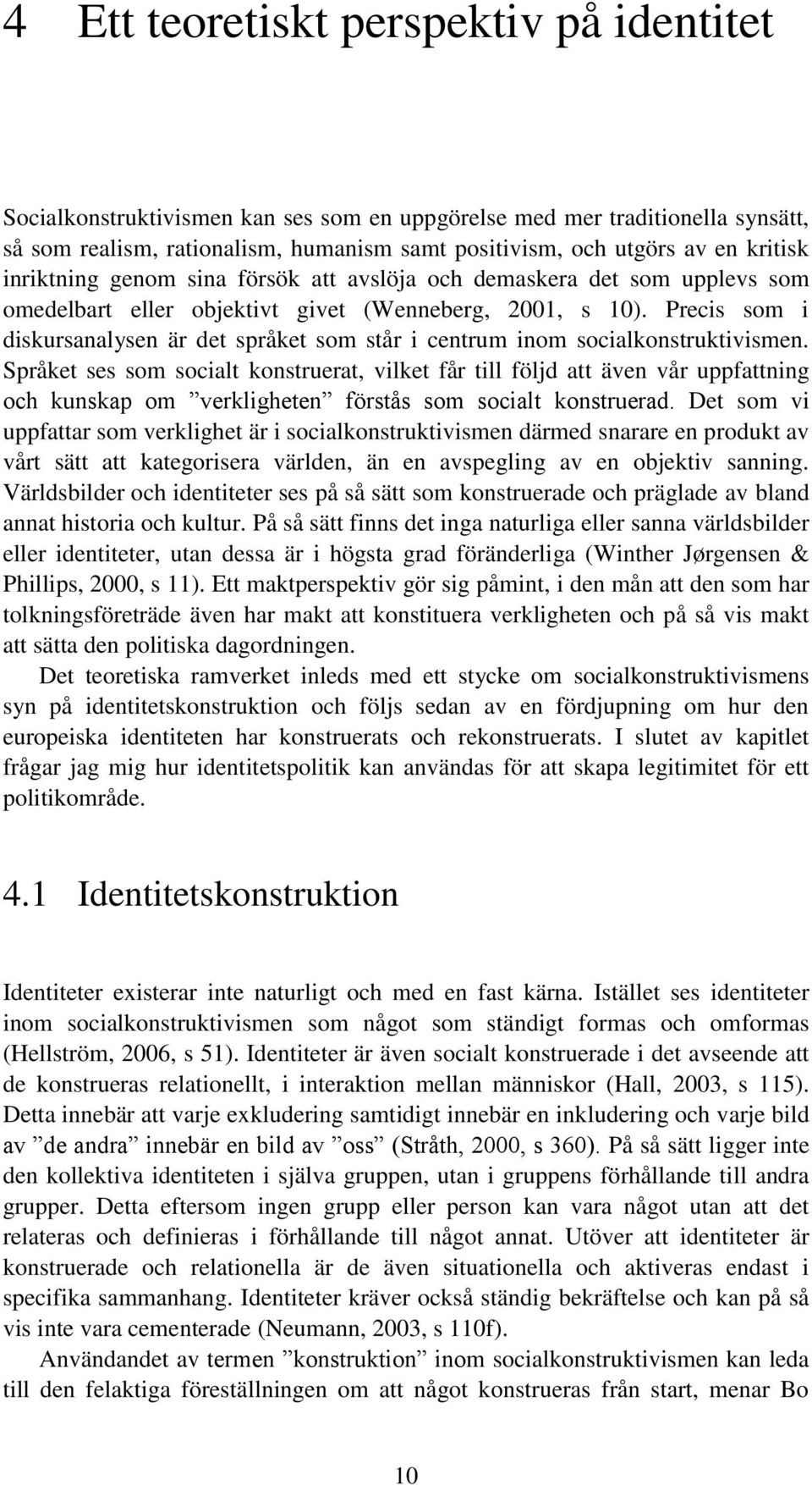 Precis som i diskursanalysen är det språket som står i centrum inom socialkonstruktivismen.