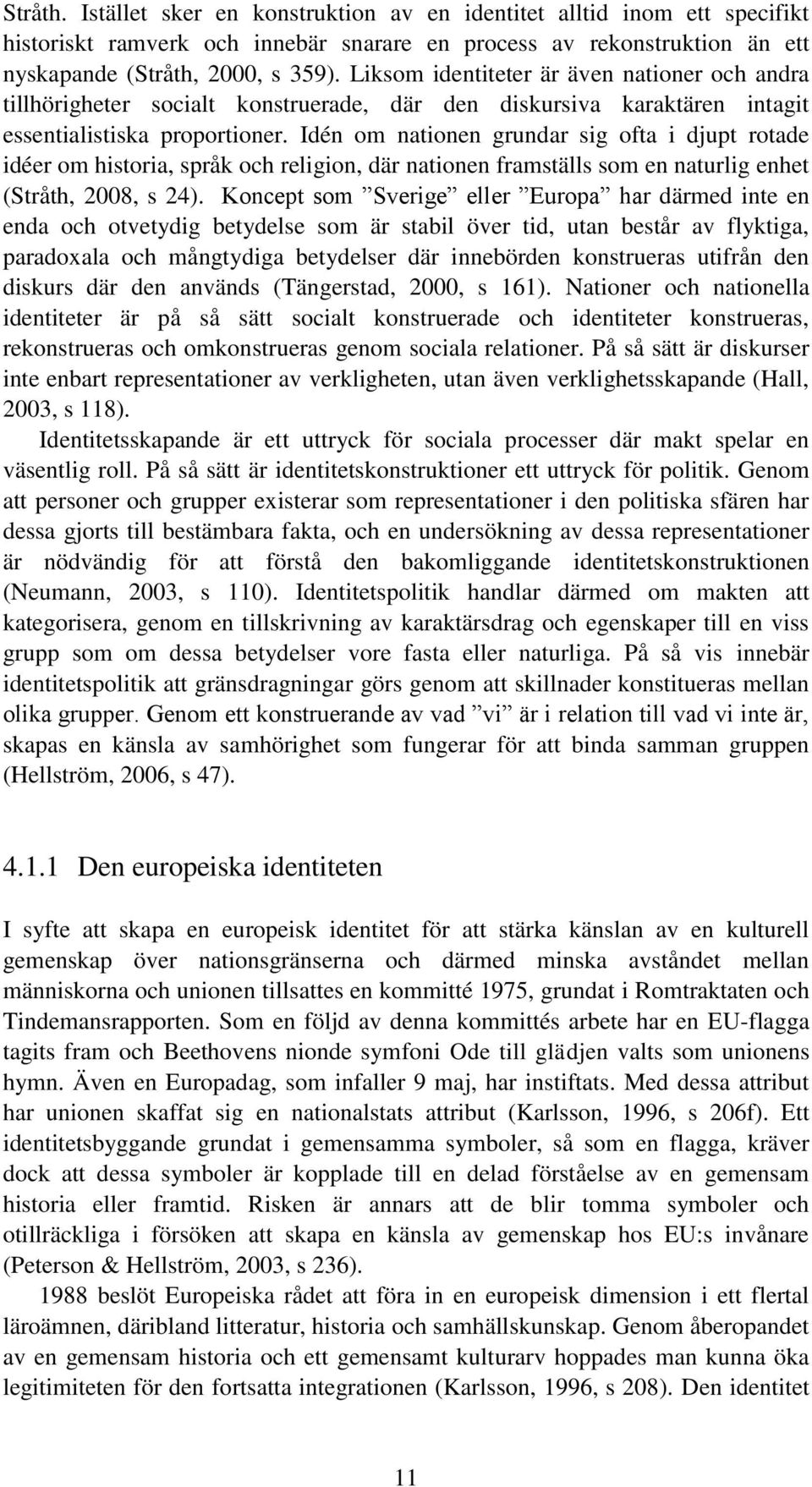Idén om nationen grundar sig ofta i djupt rotade idéer om historia, språk och religion, där nationen framställs som en naturlig enhet (Stråth, 2008, s 24).