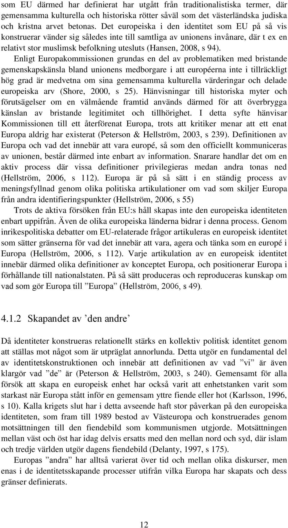 Enligt Europakommissionen grundas en del av problematiken med bristande gemenskapskänsla bland unionens medborgare i att européerna inte i tillräckligt hög grad är medvetna om sina gemensamma
