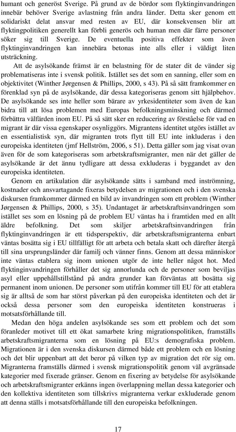 De eventuella positiva effekter som även flyktinginvandringen kan innebära betonas inte alls eller i väldigt liten utsträckning.