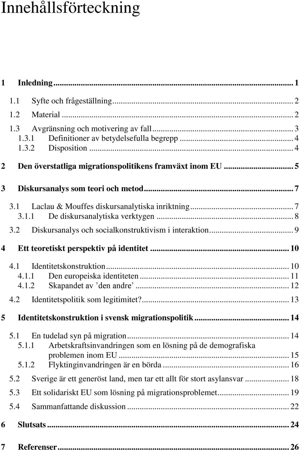 .. 8 3.2 Diskursanalys och socialkonstruktivism i interaktion... 9 4 Ett teoretiskt perspektiv på identitet... 10 4.1 Identitetskonstruktion... 10 4.1.1 Den europeiska identiteten... 11 4.1.2 Skapandet av den andre.