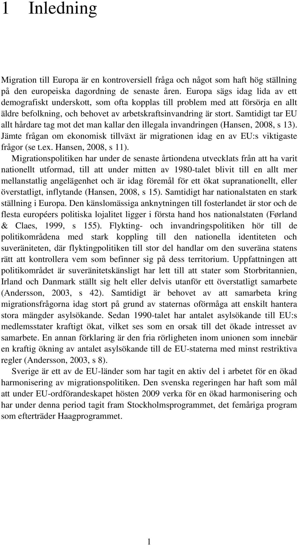 Samtidigt tar EU allt hårdare tag mot det man kallar den illegala invandringen (Hansen, 2008, s 13). Jämte frågan om ekonomisk tillväxt är migrationen idag en av EU:s viktigaste frågor (se t.ex.