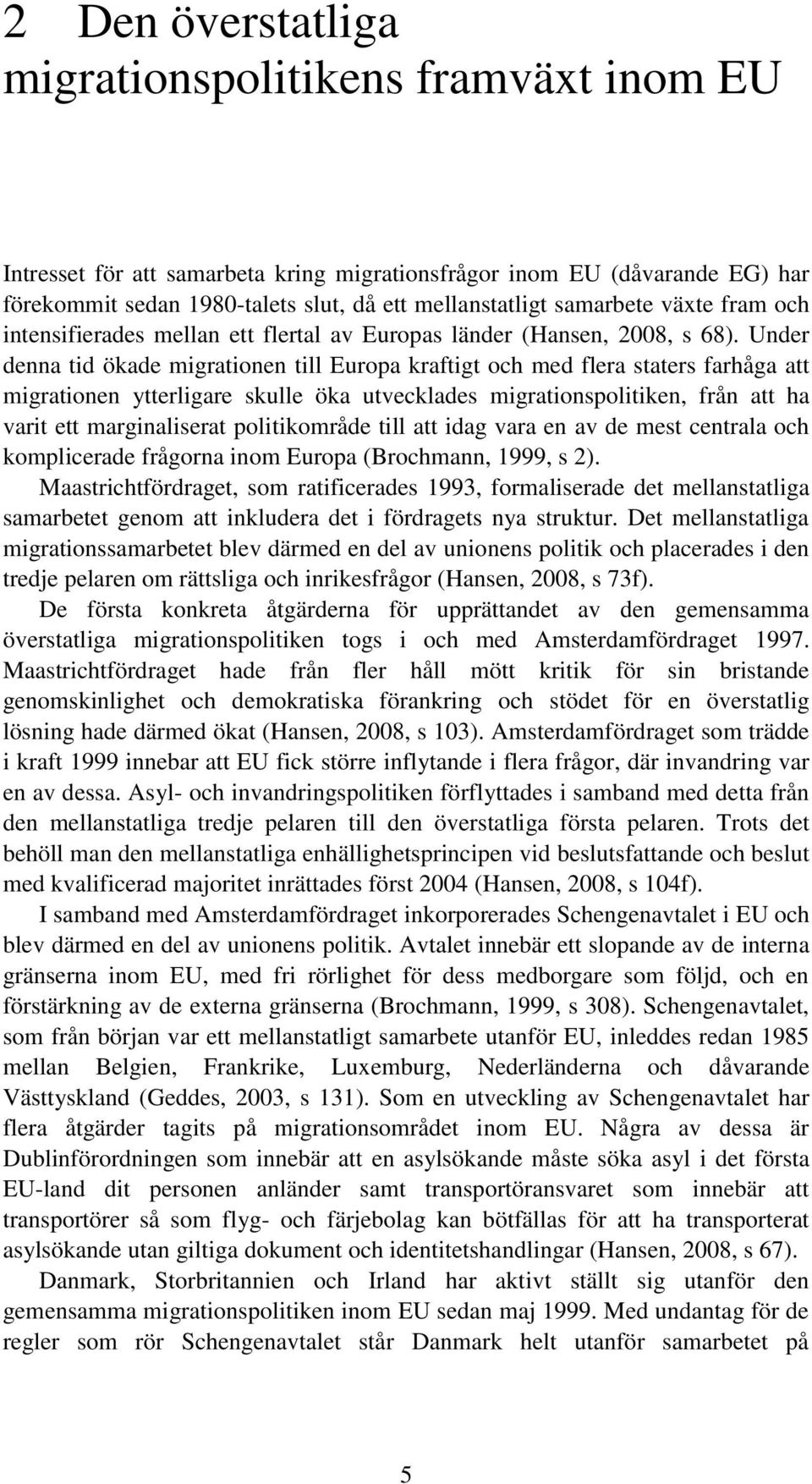 Under denna tid ökade migrationen till Europa kraftigt och med flera staters farhåga att migrationen ytterligare skulle öka utvecklades migrationspolitiken, från att ha varit ett marginaliserat