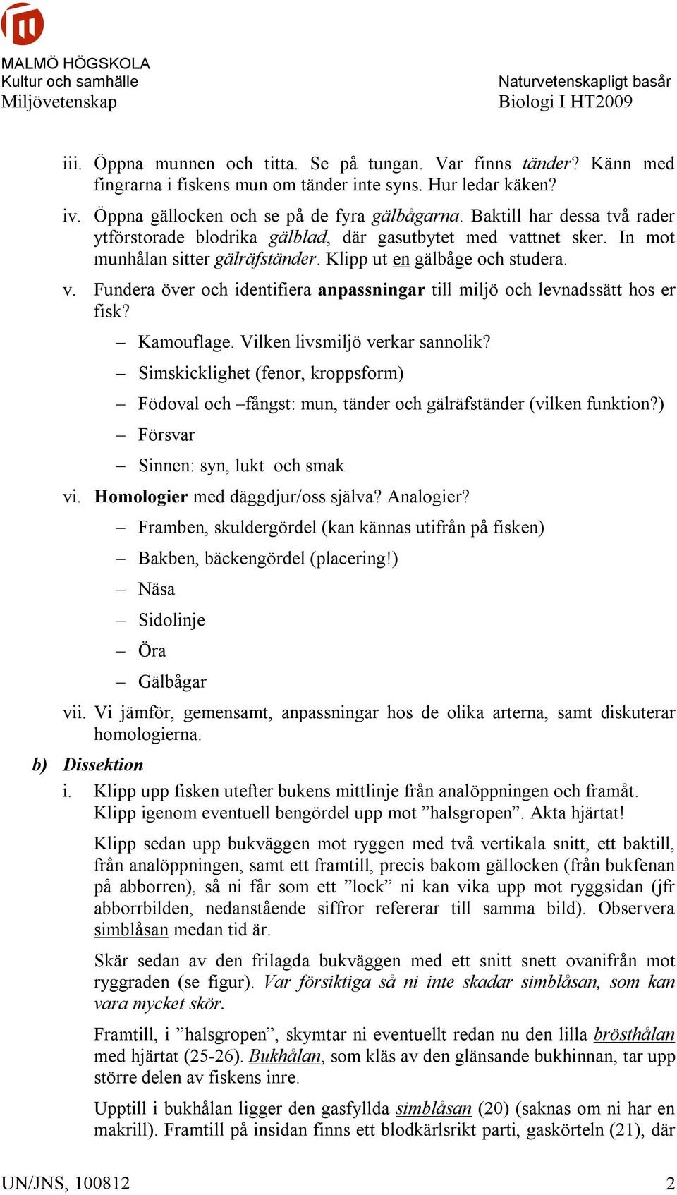 Kamouflage. Vilken livsmiljö verkar sannolik? Simskicklighet (fenor, kroppsform) Födoval och fångst: mun, tänder och gälräfständer (vilken funktion?) Försvar Sinnen: syn, lukt och smak vi.