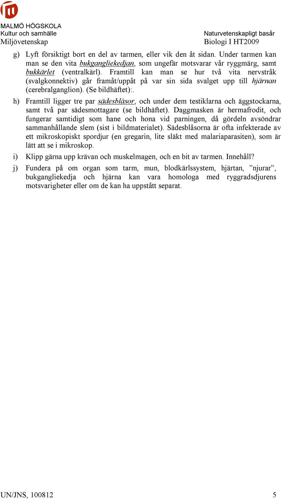 h) Framtill ligger tre par sädesblåsor, och under dem testiklarna och äggstockarna, samt två par sädesmottagare (se bildhäftet).