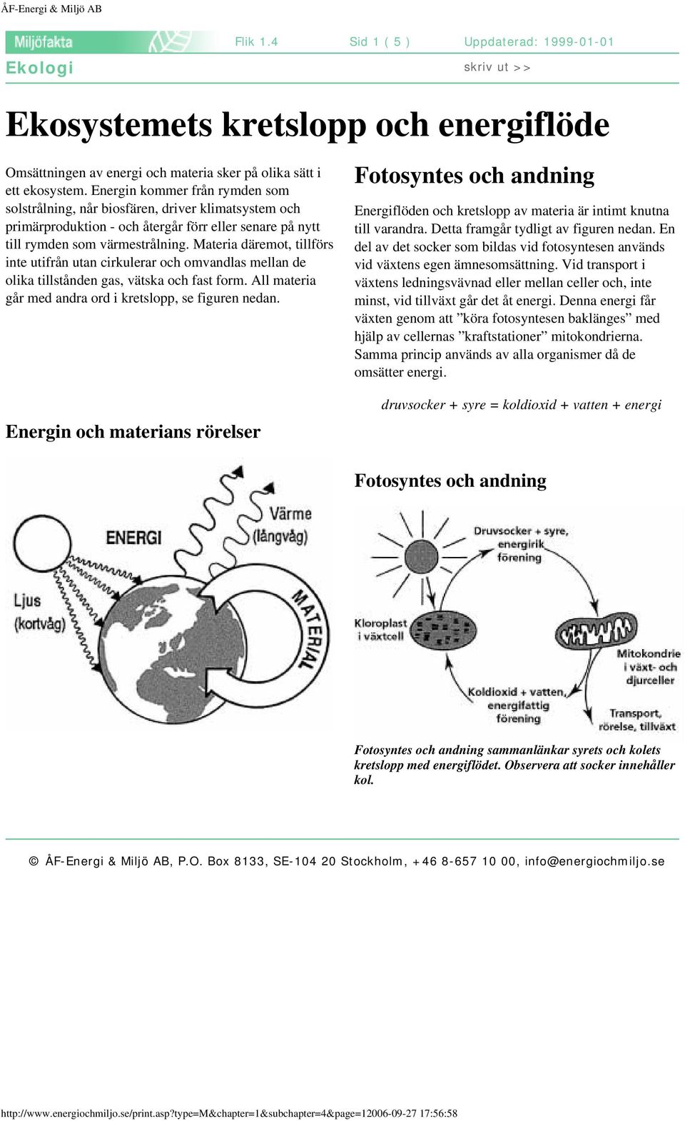 Materia däremot, tillförs inte utifrån utan cirkulerar och omvandlas mellan de olika tillstånden gas, vätska och fast form. All materia går med andra ord i kretslopp, se figuren nedan.