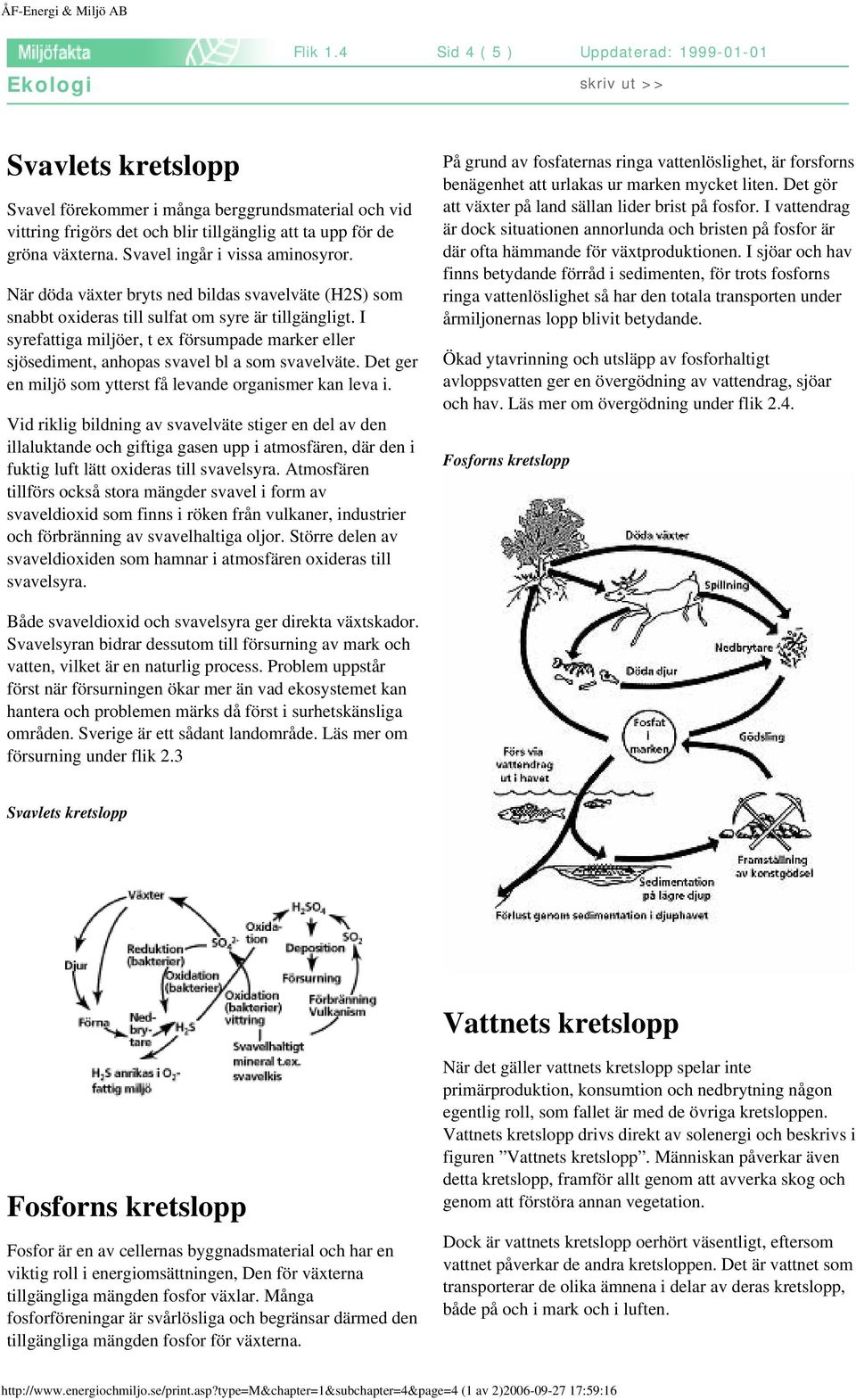 I syrefattiga miljöer, t ex försumpade marker eller sjösediment, anhopas svavel bl a som svavelväte. Det ger en miljö som ytterst få levande organismer kan leva i.