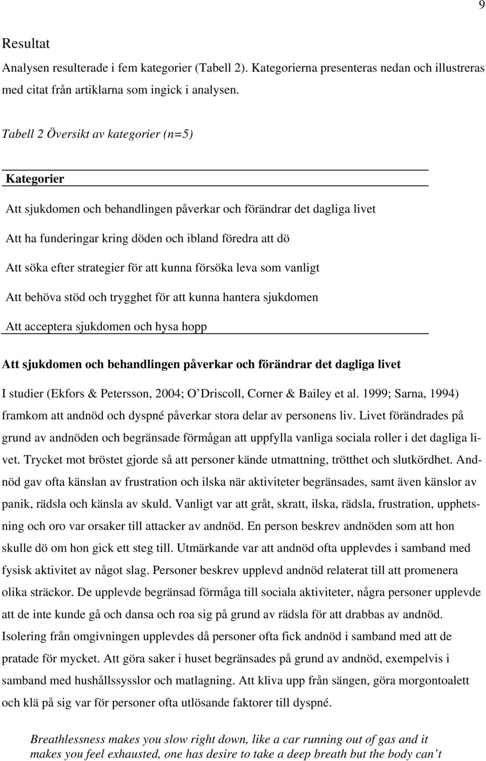 strategier för att kunna försöka leva som vanligt Att behöva stöd och trygghet för att kunna hantera sjukdomen Att acceptera sjukdomen och hysa hopp Att sjukdomen och behandlingen påverkar och