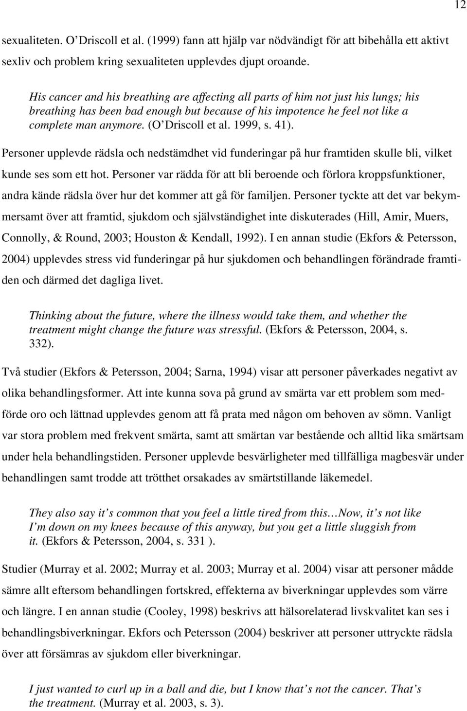 (O Driscoll et al. 1999, s. 41). Personer upplevde rädsla och nedstämdhet vid funderingar på hur framtiden skulle bli, vilket kunde ses som ett hot.